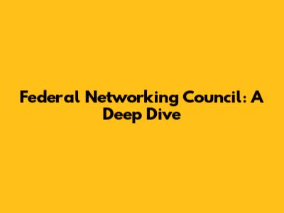 Federal Networking Council: A Deep Dive