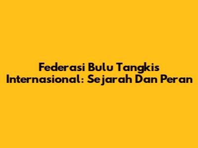 Federasi Bulu Tangkis Internasional: Sejarah Dan Peran