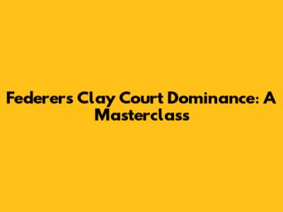 Federer's Clay Court Dominance: A Masterclass