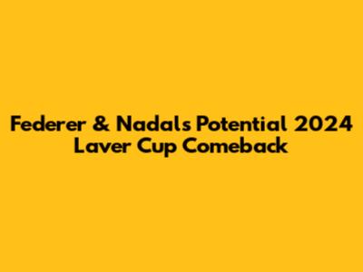 Federer & Nadal's Potential 2024 Laver Cup Comeback