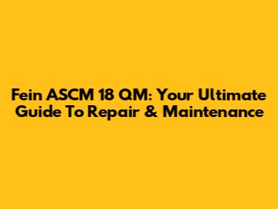 Fein ASCM 18 QM: Your Ultimate Guide To Repair & Maintenance