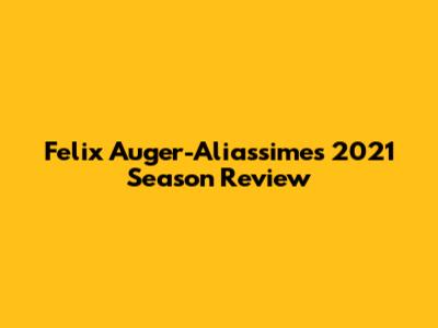 Felix Auger-Aliassime's 2021 Season Review