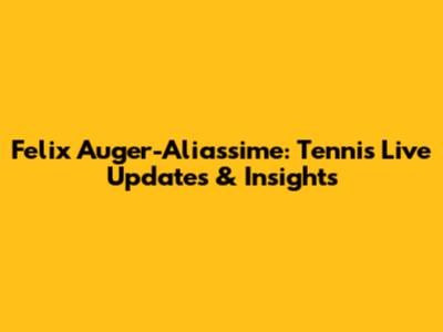 Felix Auger-Aliassime: Tennis Live Updates & Insights