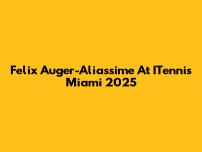 Felix Auger-Aliassime At ITennis Miami 2025