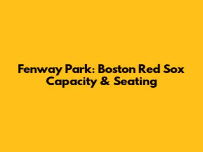 Fenway Park: Boston Red Sox Capacity & Seating