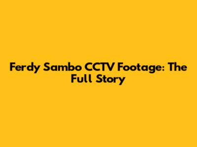 Ferdy Sambo CCTV Footage: The Full Story