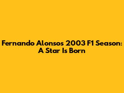 Fernando Alonso's 2003 F1 Season: A Star Is Born
