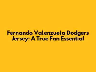 Fernando Valenzuela Dodgers Jersey: A True Fan Essential