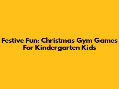 Festive Fun: Christmas Gym Games For Kindergarten Kids