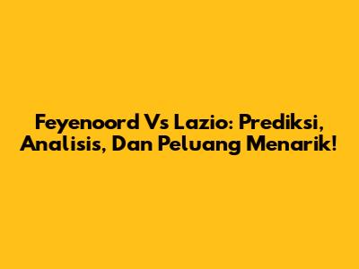 Feyenoord Vs Lazio: Prediksi, Analisis, Dan Peluang Menarik!