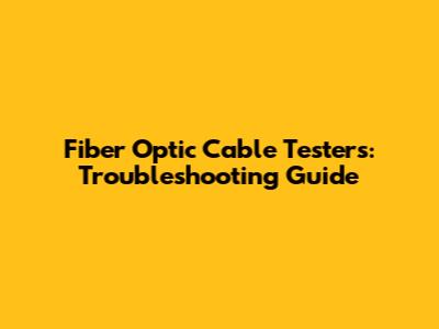 Fiber Optic Cable Testers: Troubleshooting Guide