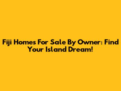 Fiji Homes For Sale By Owner: Find Your Island Dream!