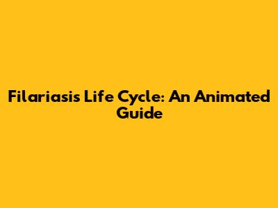 Filariasis Life Cycle: An Animated Guide