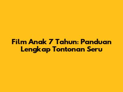 Film Anak 7 Tahun: Panduan Lengkap Tontonan Seru