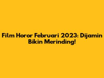 Film Horor Februari 2023: Dijamin Bikin Merinding!
