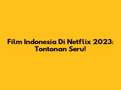 Film Indonesia Di Netflix 2023: Tontonan Seru!