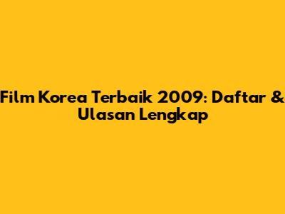 Film Korea Terbaik 2009: Daftar & Ulasan Lengkap