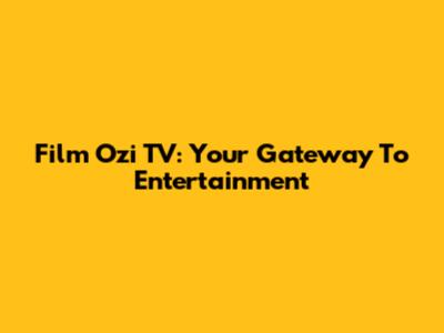 Film Ozi TV: Your Gateway To Entertainment