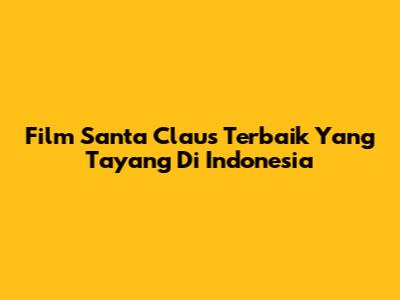 Film Santa Claus Terbaik Yang Tayang Di Indonesia