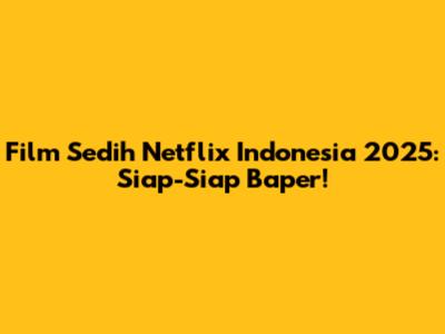 Film Sedih Netflix Indonesia 2025: Siap-Siap Baper!