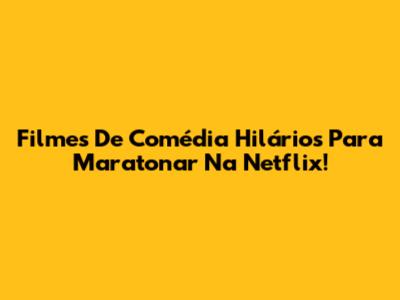Filmes De Comédia Hilários Para Maratonar Na Netflix!