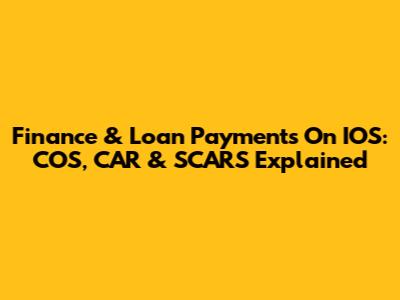 Finance & Loan Payments On IOS: COS, CAR & SCARS Explained