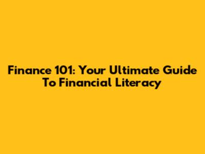 Finance 101: Your Ultimate Guide To Financial Literacy
