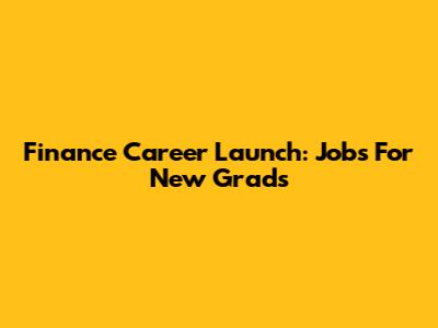 Finance Career Launch: Jobs For New Grads