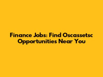 Finance Jobs: Find Oscassetsc Opportunities Near You