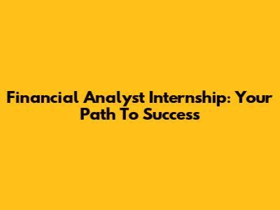 Financial Analyst Internship: Your Path To Success
