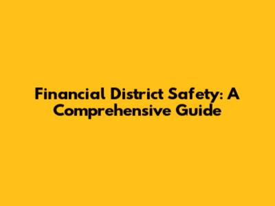 Financial District Safety: A Comprehensive Guide