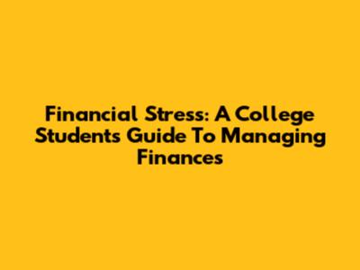 Financial Stress: A College Student's Guide To Managing Finances