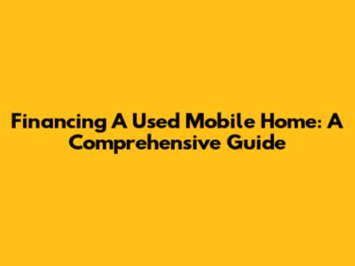 Financing A Used Mobile Home: A Comprehensive Guide
