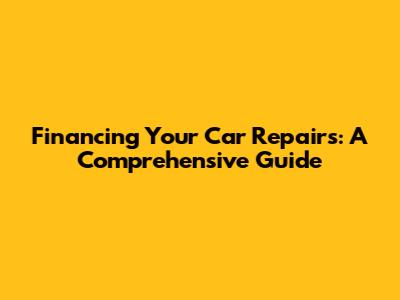 Financing Your Car Repairs: A Comprehensive Guide