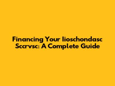 Financing Your Iioschondasc Sccrvsc: A Complete Guide