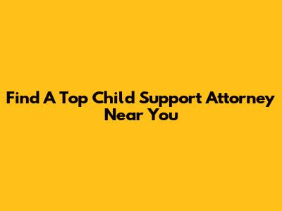 Find A Top Child Support Attorney Near You
