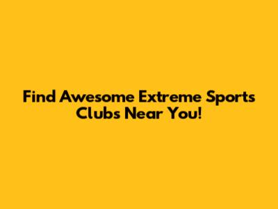 Find Awesome Extreme Sports Clubs Near You!