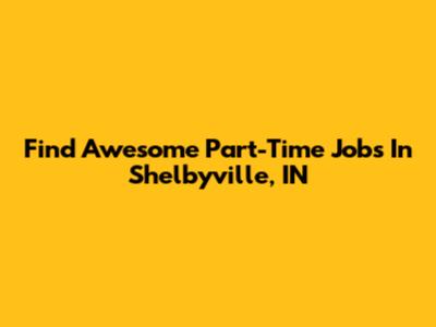 Find Awesome Part-Time Jobs In Shelbyville, IN
