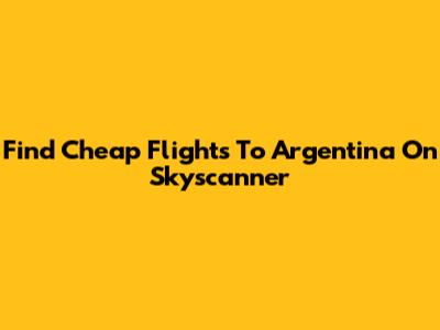 Find Cheap Flights To Argentina On Skyscanner