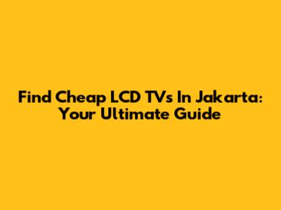 Find Cheap LCD TVs In Jakarta: Your Ultimate Guide