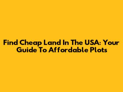 Find Cheap Land In The USA: Your Guide To Affordable Plots