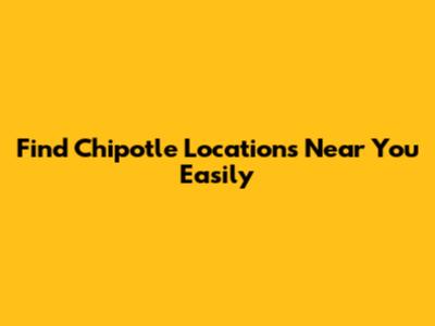Find Chipotle Locations Near You Easily