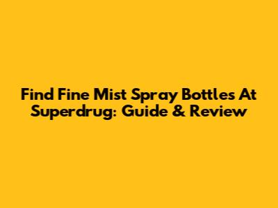 Find Fine Mist Spray Bottles At Superdrug: Guide & Review
