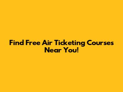 Find Free Air Ticketing Courses Near You!