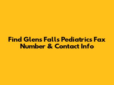 Find Glens Falls Pediatrics Fax Number & Contact Info