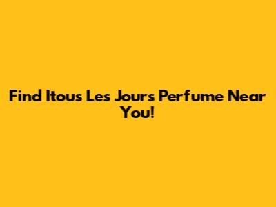 Find Itous Les Jours Perfume Near You!