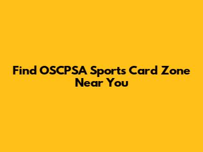 Find OSCPSA Sports Card Zone Near You