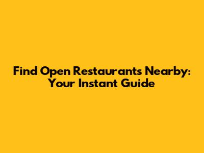 Find Open Restaurants Nearby: Your Instant Guide