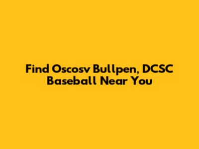 Find Oscosv Bullpen, DCSC Baseball Near You