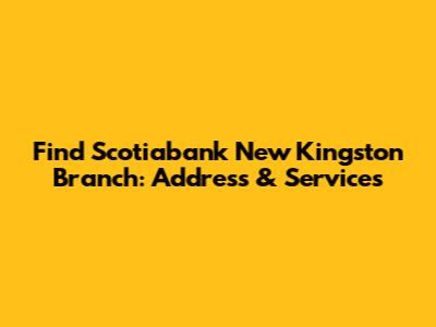 Find Scotiabank New Kingston Branch: Address & Services